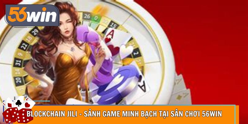 Blockchain JILI – Sảnh Game Minh Bạch Tại Sân Chơi 56WIN