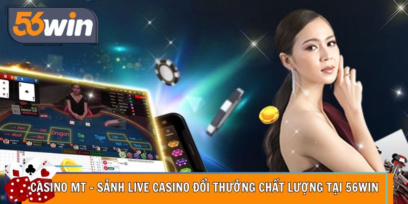 Casino MT – Sảnh Live Casino Đổi Thưởng Chất Lượng Tại 56WIN