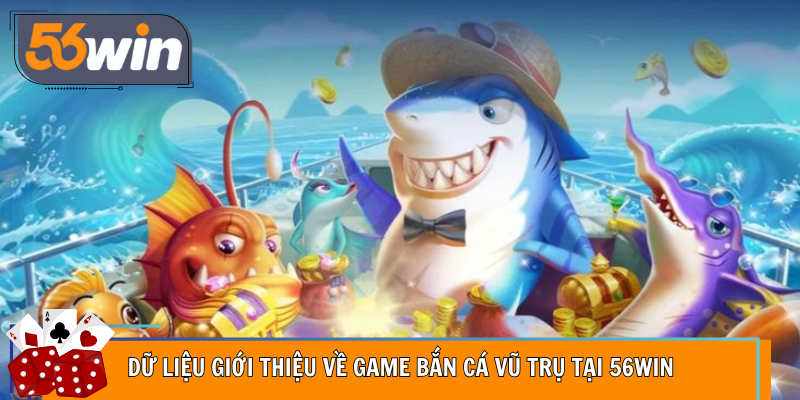 Dữ liệu giới thiệu về game bắn cá vũ trụ tại 56Win