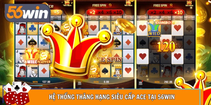 Hệ thống thăng hạng Siêu Cấp ACE tại 56Win
