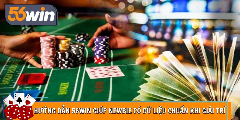 Hướng dẫn 56Win giúp newbie có dữ liệu chuẩn khi giải trí