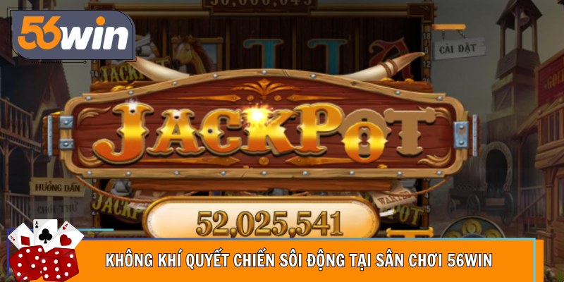 Không khí quyết chiến sôi động tại sân chơi 56Win