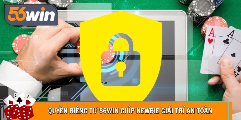 Quyền riêng tư 56Win giúp newbie giải trí an toàn