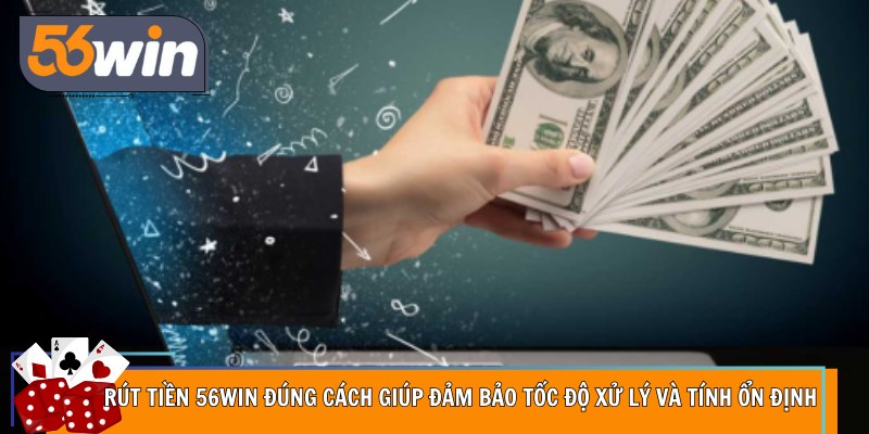 Rút tiền 56Win đúng cách giúp đảm bảo tốc độ xử lý và tính ổn định