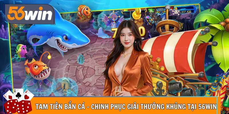 Tam Tiên Bắn Cá - Chinh Phục Giải Thưởng Khủng Tại 56Win